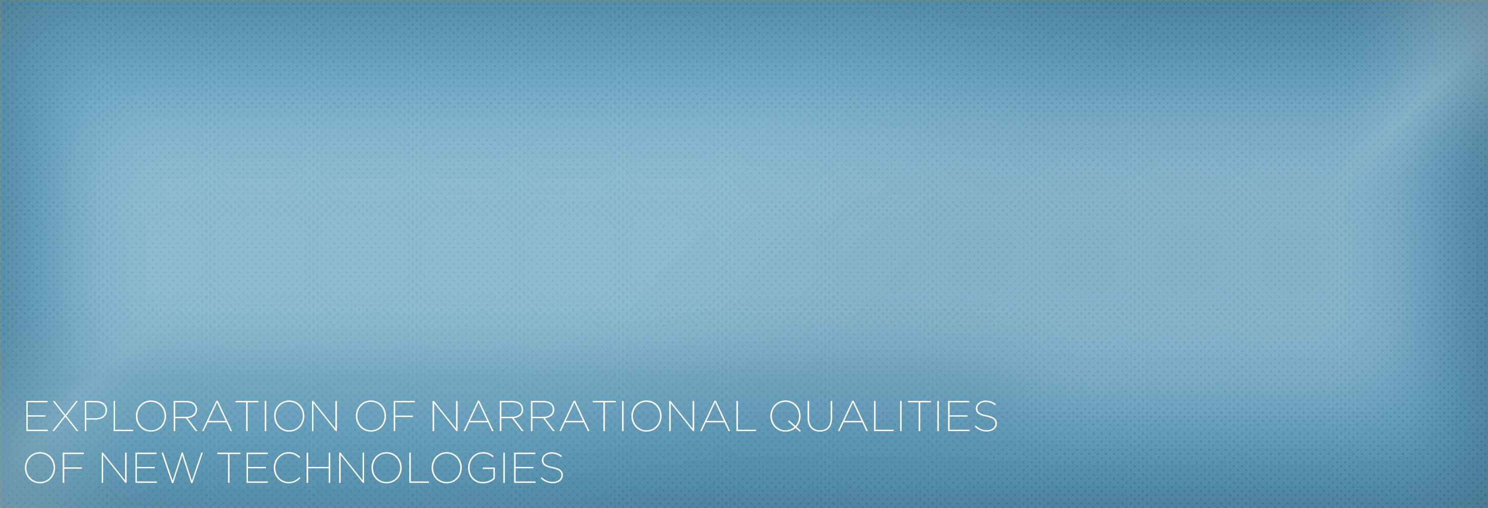 Field of Research: Exploration of Narrational Qualities of New Technologies